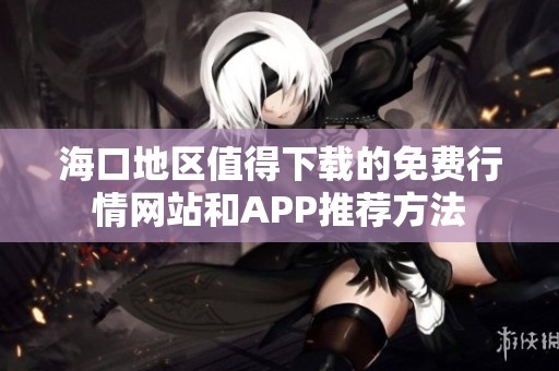 海口地区值得下载的免费行情网站和APP推荐方法