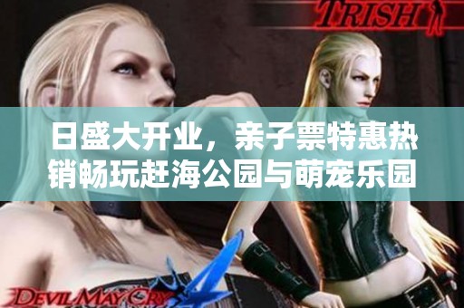 日盛大开业，亲子票特惠热销畅玩赶海公园与萌宠乐园
