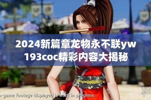 2024新篇章龙物永不联yw193coc精彩内容大揭秘