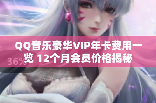 QQ音乐豪华VIP年卡费用一览 12个月会员价格揭秘