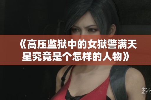 《高压监狱中的女狱警满天星究竟是个怎样的人物》