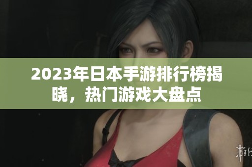 2023年日本手游排行榜揭晓，热门游戏大盘点