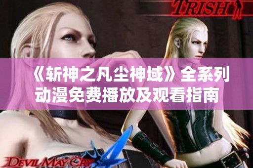 《斩神之凡尘神域》全系列动漫免费播放及观看指南