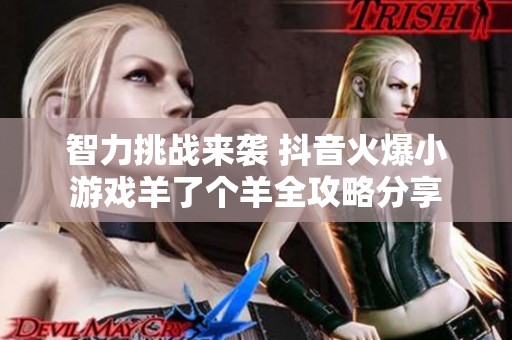智力挑战来袭 抖音火爆小游戏羊了个羊全攻略分享