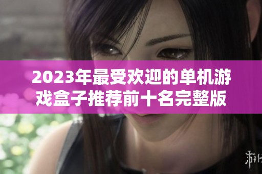 2023年最受欢迎的单机游戏盒子推荐前十名完整版
