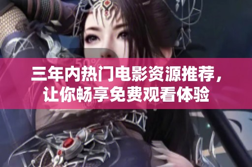 三年内热门电影资源推荐，让你畅享免费观看体验