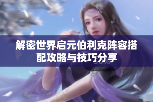解密世界启元伯利克阵容搭配攻略与技巧分享