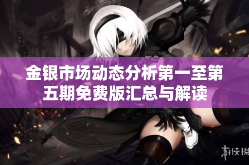 金银市场动态分析第一至第五期免费版汇总与解读
