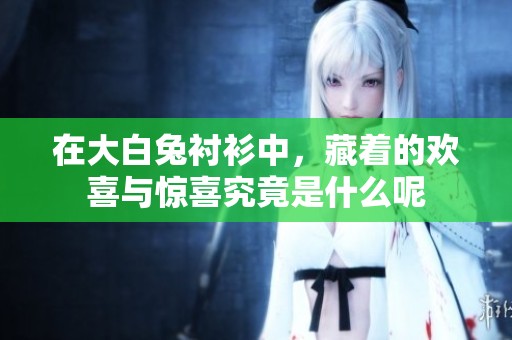 在大白兔衬衫中，藏着的欢喜与惊喜究竟是什么呢