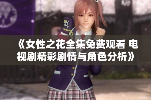 《女性之花全集免费观看 电视剧精彩剧情与角色分析》