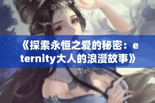 《探索永恒之爱的秘密：eternity大人的浪漫故事》