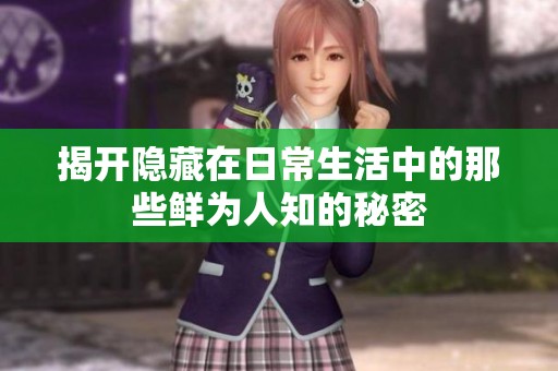 揭开隐藏在日常生活中的那些鲜为人知的秘密