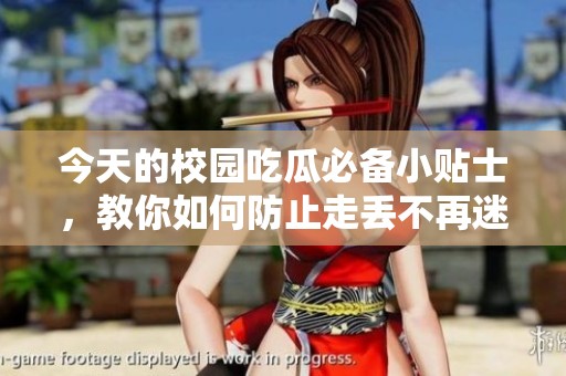 今天的校园吃瓜必备小贴士，教你如何防止走丢不再迷路