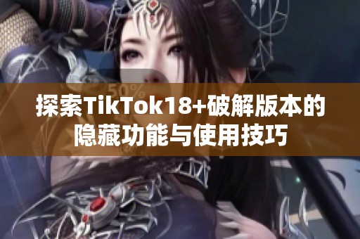 探索TikTok18+破解版本的隐藏功能与使用技巧