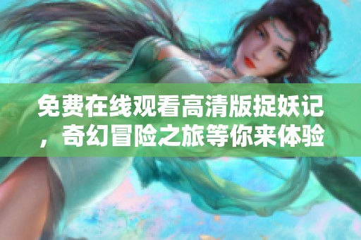 免费在线观看高清版捉妖记，奇幻冒险之旅等你来体验