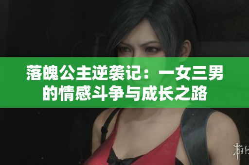 落魄公主逆袭记：一女三男的情感斗争与成长之路