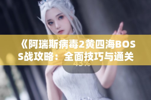 《阿瑞斯病毒2黄四海BOSS战攻略：全面技巧与通关秘笈分享》