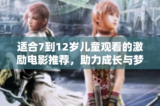 适合7到12岁儿童观看的激励电影推荐，助力成长与梦想实现