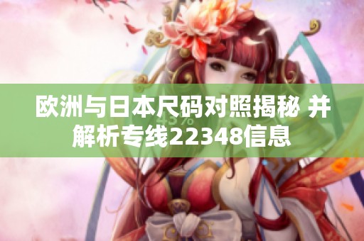 欧洲与日本尺码对照揭秘 并解析专线22348信息