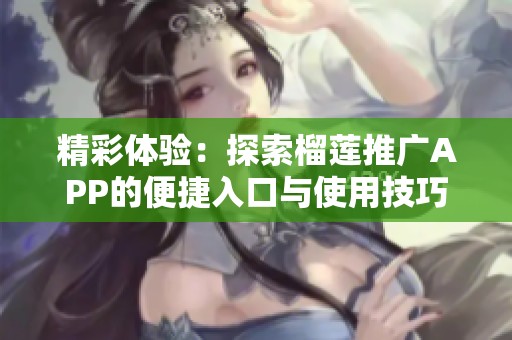 精彩体验：探索榴莲推广APP的便捷入口与使用技巧