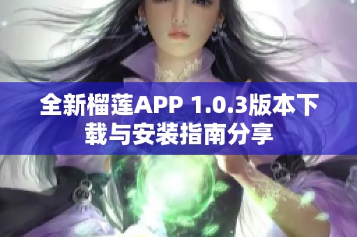 全新榴莲APP 1.0.3版本下载与安装指南分享