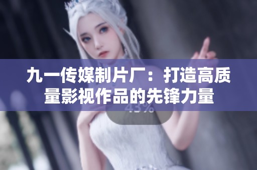 九一传媒制片厂：打造高质量影视作品的先锋力量