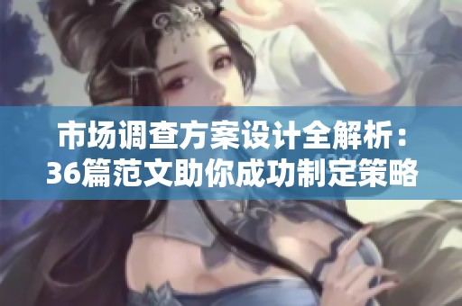市场调查方案设计全解析：36篇范文助你成功制定策略
