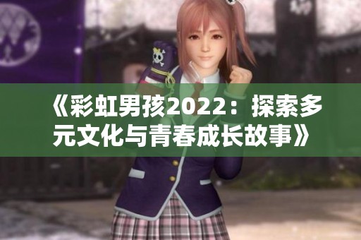 《彩虹男孩2022：探索多元文化与青春成长故事》