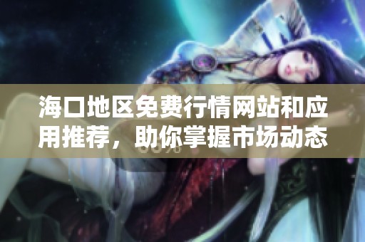 海口地区免费行情网站和应用推荐，助你掌握市场动态