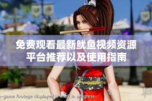 免费观看最新鱿鱼视频资源平台推荐以及使用指南