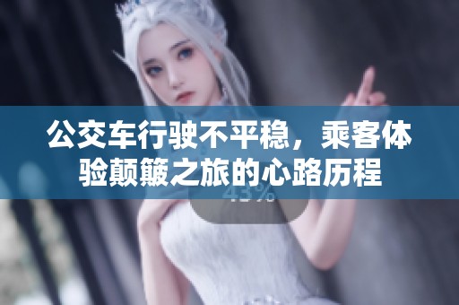 公交车行驶不平稳，乘客体验颠簸之旅的心路历程