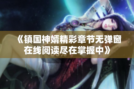 《镇国神婿精彩章节无弹窗在线阅读尽在掌握中》