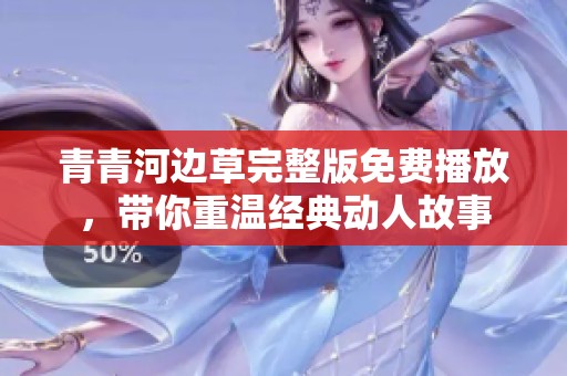 青青河边草完整版免费播放，带你重温经典动人故事