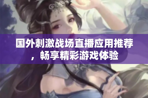 国外刺激战场直播应用推荐，畅享精彩游戏体验