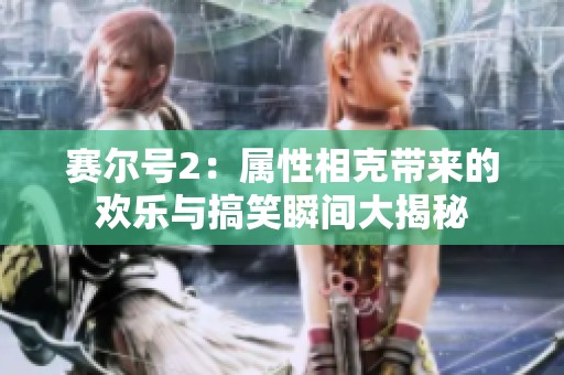 赛尔号2：属性相克带来的欢乐与搞笑瞬间大揭秘