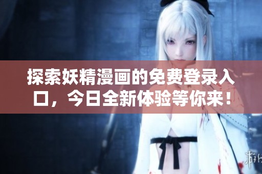 探索妖精漫画的免费登录入口，今日全新体验等你来！