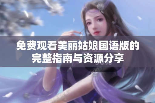 免费观看美丽姑娘国语版的完整指南与资源分享