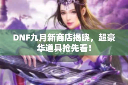 DNF九月新商店揭晓，超豪华道具抢先看！