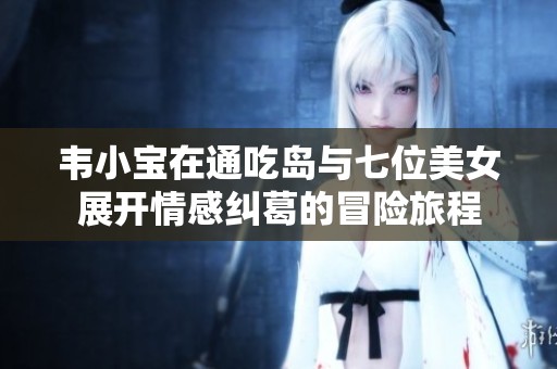 韦小宝在通吃岛与七位美女展开情感纠葛的冒险旅程