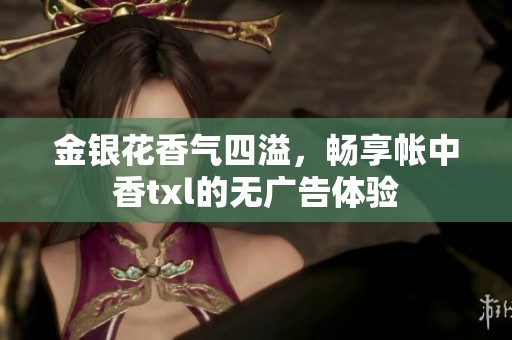金银花香气四溢，畅享帐中香txl的无广告体验