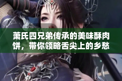 萧氏四兄弟传承的美味酥肉饼，带你领略舌尖上的乡愁