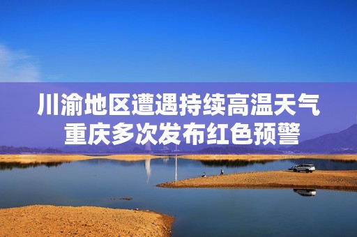 川渝地区遭遇持续高温天气 重庆多次发布红色预警