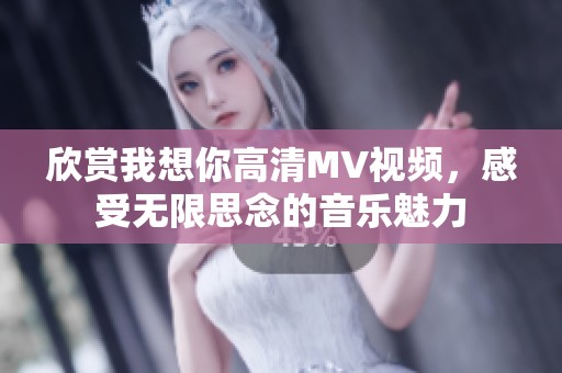 欣赏我想你高清MV视频，感受无限思念的音乐魅力