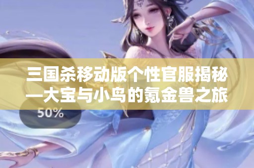 三国杀移动版个性官服揭秘—大宝与小鸟的氪金兽之旅