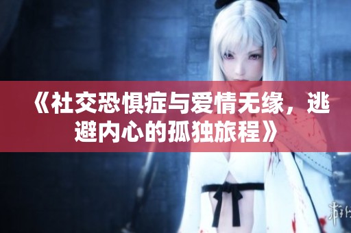 《社交恐惧症与爱情无缘，逃避内心的孤独旅程》
