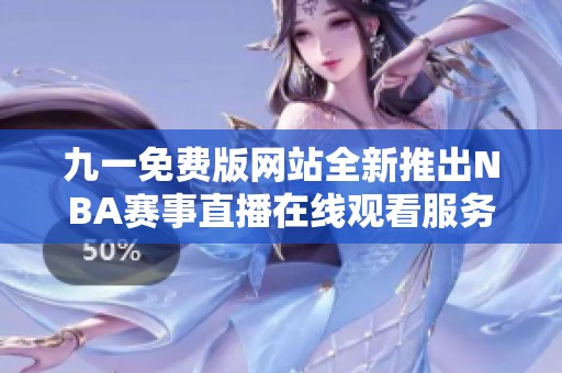 九一免费版网站全新推出NBA赛事直播在线观看服务