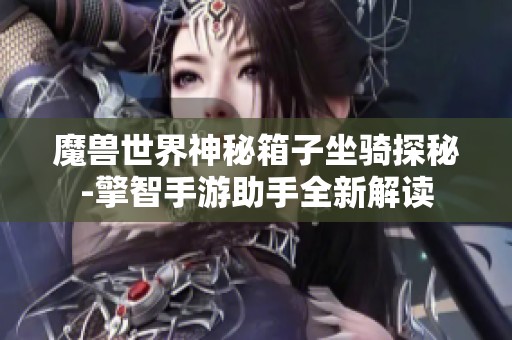 魔兽世界神秘箱子坐骑探秘-擎智手游助手全新解读