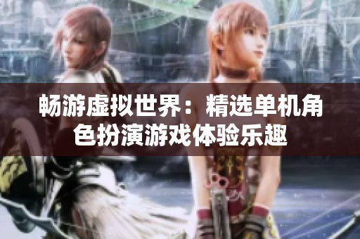 畅游虚拟世界：精选单机角色扮演游戏体验乐趣