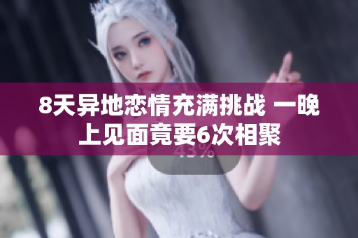 8天异地恋情充满挑战 一晚上见面竟要6次相聚