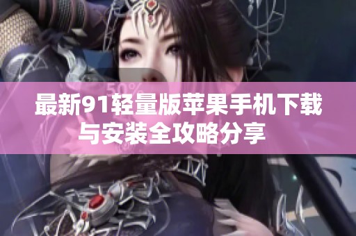 最新91轻量版苹果手机下载与安装全攻略分享  